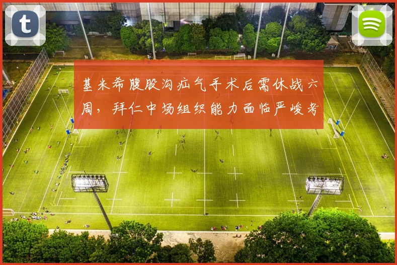 基米希腹股沟疝气手术后需休战六周，拜仁中场组织能力面临严峻考验