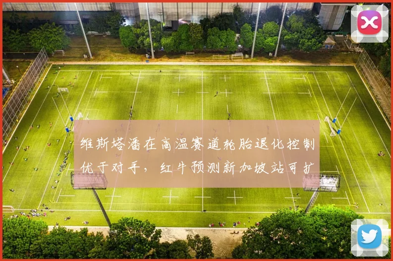 维斯塔潘在高温赛道轮胎退化控制优于对手，红牛预测新加坡站可扩大优势